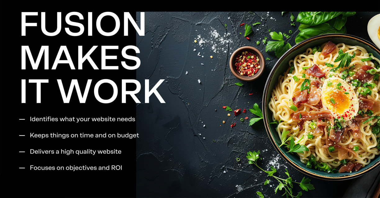 Image of fusion food detailing our process. Text reads: Fusion makes it work. Identifies what your website needs. Keeps things on time and on budget. Delivers a high quality website. Focuses on objectives and ROI